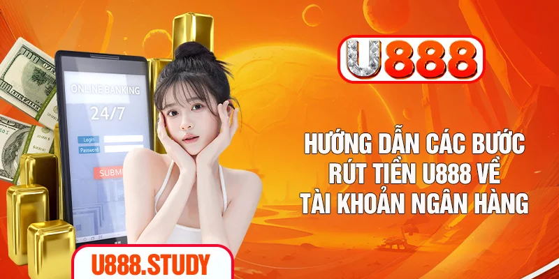 Hướng dẫn các bước rút tiền U888 về tài khoản ngân hàng
