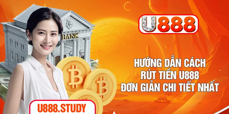Hướng Dẫn Cách Rút Tiền U888 Đơn Giản Chi Tiết Nhất