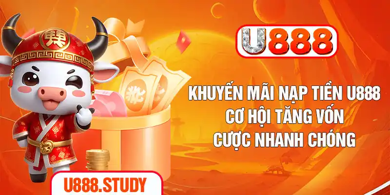 Khuyến Mãi Nạp Tiền U888 - Cơ Hội Tăng Vốn Cược Nhanh Chóng