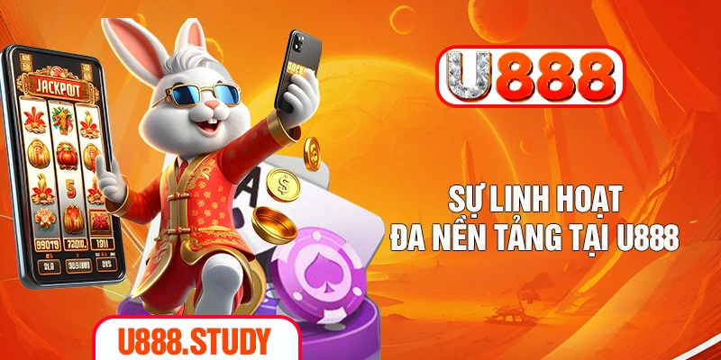 Sự linh hoạt đa nền tảng tại U888