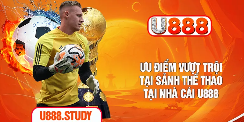 Ưu điểm vượt trội tại sảnh thể thao tại nhà cái U888