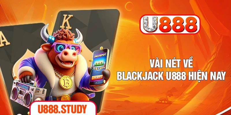 Vài nét về Blackjack U888 hiện nay
