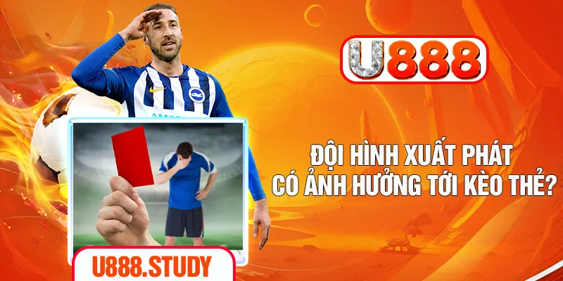 Đội hình xuất phát có ảnh hưởng tới kèo thẻ?