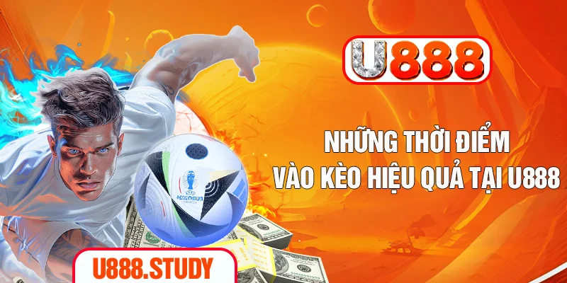 Những thời điểm vào kèo hiệu quả tại U888