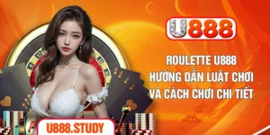 Roulette U888 – Hướng Dẫn Luật Chơi Và Cách Chơi Chi Tiết