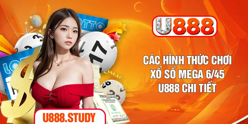 Các hình thức chơi xổ số mega 6/45 U888 chi tiết